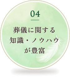 04 葬儀に関する知識・ノウハウが豊富